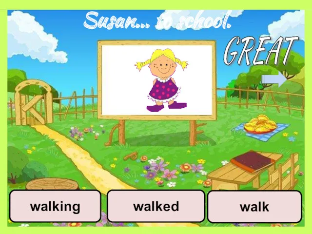 Susan… to school. walk walked walking GREAT