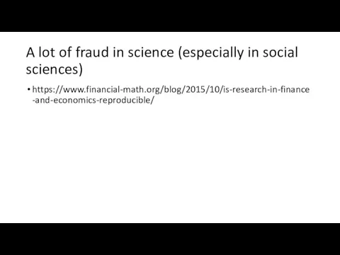 A lot of fraud in science (especially in social sciences) https://www.financial-math.org/blog/2015/10/is-research-in-finance-and-economics-reproducible/