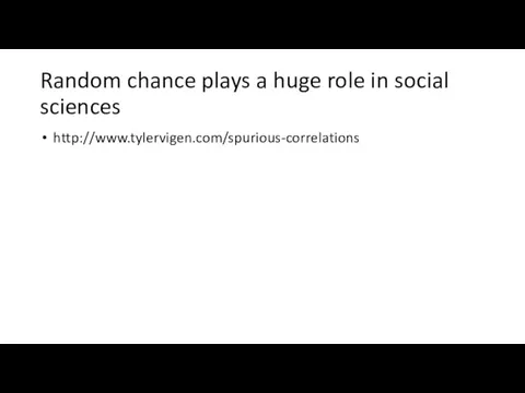 Random chance plays a huge role in social sciences http://www.tylervigen.com/spurious-correlations