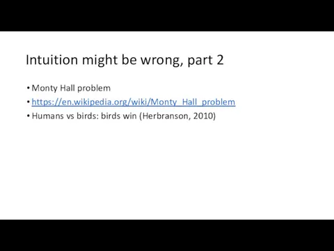 Intuition might be wrong, part 2 Monty Hall problem https://en.wikipedia.org/wiki/Monty_Hall_problem Humans vs birds: