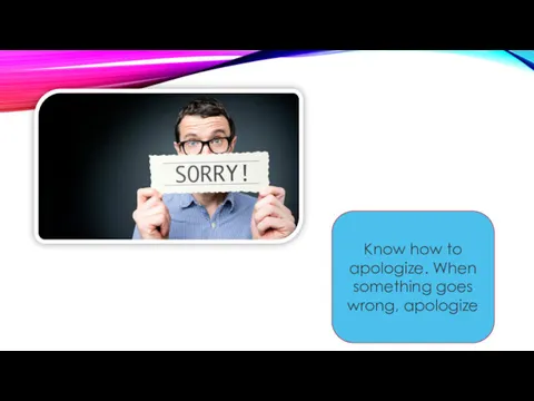 Know how to apologize. When something goes wrong, apologize