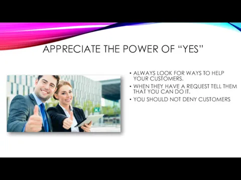 APPRECIATE THE POWER OF “YES” ALWAYS LOOK FOR WAYS TO HELP YOUR CUSTOMERS.