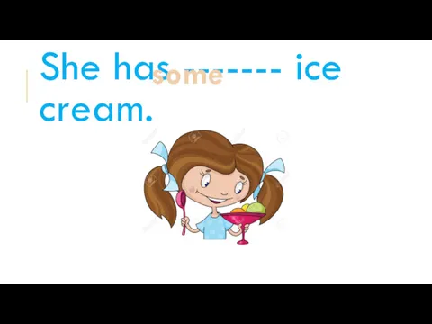 She has ------- ice cream. some