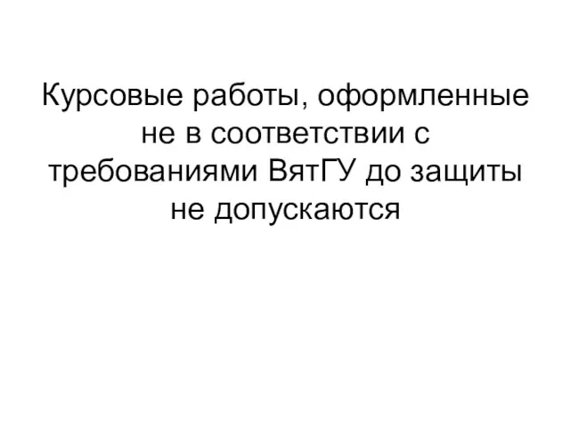 Курсовые работы, оформленные не в соответствии с требованиями ВятГУ до защиты не допускаются