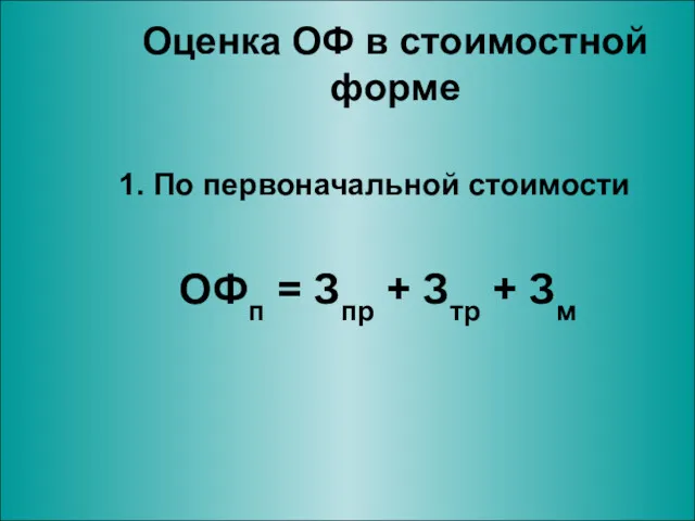 Оценка ОФ в стоимостной форме 1. По первоначальной стоимости ОФп = Зпр + Зтр + Зм