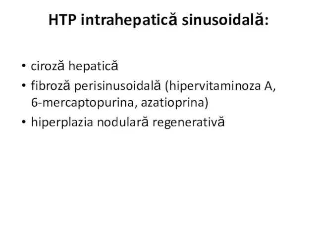 HTP intrahepatică sinusoidală: ciroză hepatică fibroză perisinusoidală (hipervitaminoza A, 6-mercaptopurina, azatioprina) hiperplazia nodulară regenerativă
