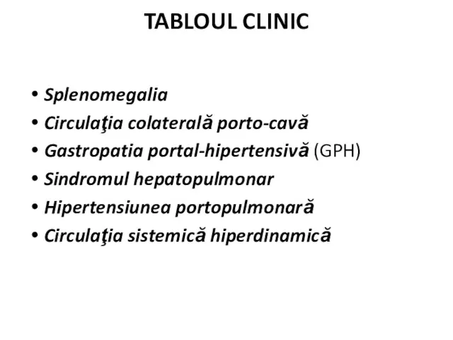 TABLOUL CLINIC Splenomegalia Circulaţia colaterală porto-cavă Gastropatia portal-hipertensivă (GPH) Sindromul hepatopulmonar Hipertensiunea portopulmonară Circulaţia sistemică hiperdinamică