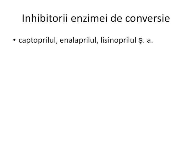 Inhibitorii enzimei de conversie captoprilul, enalaprilul, lisinoprilul ş. a.