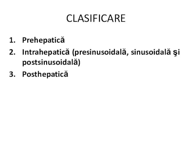 CLASIFICARE Prehepatică Intrahepatică (presinusoidală, sinusoidală şi postsinusoidală) Posthepatică