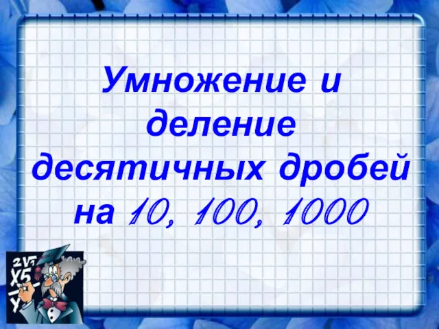 Умножение и деление десятичных дробей на 10, 100, 1000