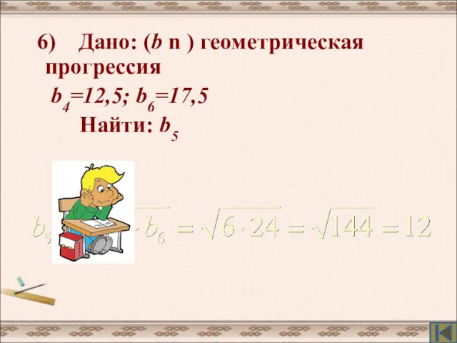 6) Дано: (b n ) геометрическая прогрессия b4=12,5; b6=17,5 Найти: b5