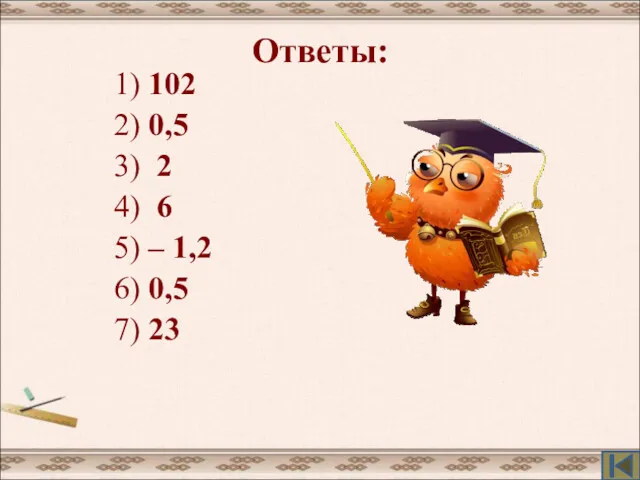 Ответы: 1) 102 2) 0,5 3) 2 4) 6 5) – 1,2 6) 0,5 7) 23