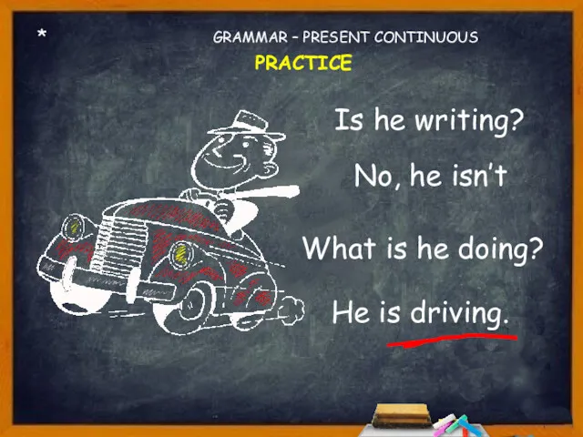 * Is he writing? No, he isn’t What is he doing? GRAMMAR – PRESENT CONTINUOUS PRACTICE