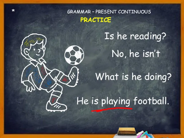 * Is he reading? No, he isn’t What is he doing? GRAMMAR – PRESENT CONTINUOUS PRACTICE