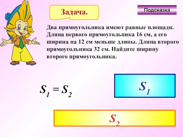 Задача. Два прямоугольника имеют равные площади. Длина первого прямоугольника 16