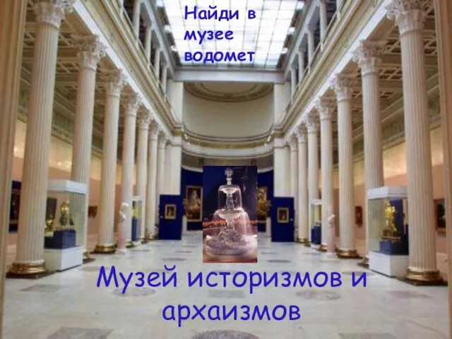 Музей историзмов и архаизмов Найди в музее водомет