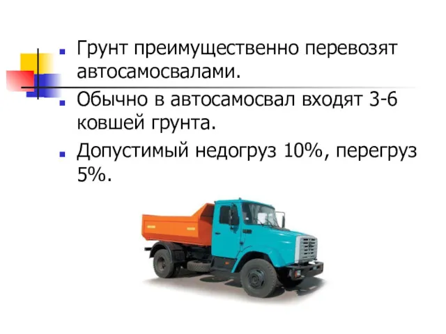 Грунт преимущественно перевозят автосамосвалами. Обычно в автосамосвал входят 3-6 ковшей грунта. Допустимый недогруз 10%, перегруз 5%.