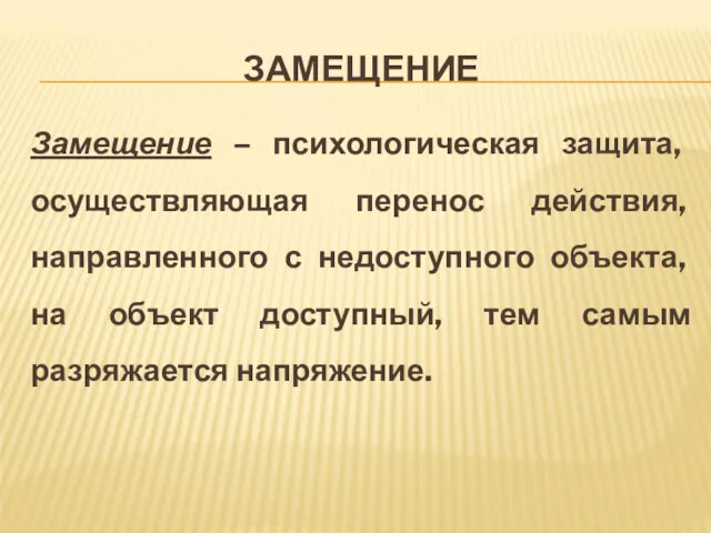 ЗАМЕЩЕНИЕ Замещение – психологическая защита, осуществляющая перенос действия, направленного с