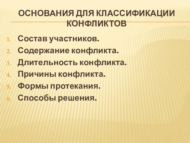 ОСНОВАНИЯ ДЛЯ КЛАССИФИКАЦИИ КОНФЛИКТОВ Состав участников. Содержание конфликта. Длительность конфликта. Причины конфликта. Формы протекания. Способы решения.