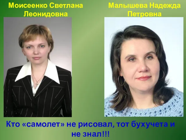 Кто «самолет» не рисовал, тот бухучета и не знал!!! Моисеенко Светлана Леонидовна Малышева Надежда Петровна