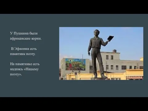 У Пушкина были африканские корни. В Эфиопии есть памятник поэту. На памятнике есть надпись «Нашему поэту».