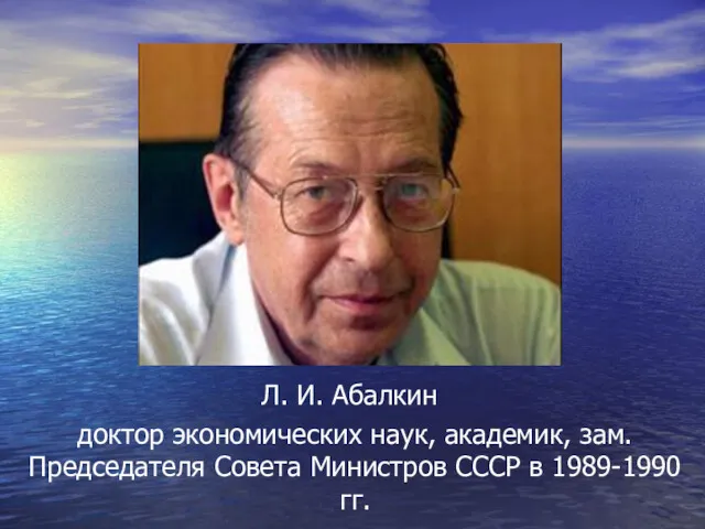 Л. И. Абалкин доктор экономических наук, академик, зам. Председателя Совета Министров СССР в 1989-1990 гг.