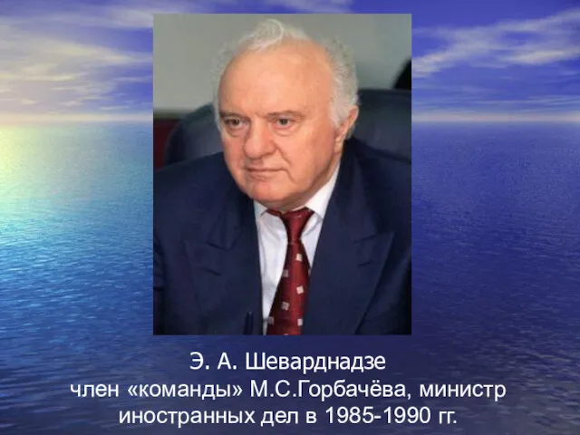 Э. А. Шеварднадзе член «команды» М.С.Горбачёва, министр иностранных дел в 1985-1990 гг.