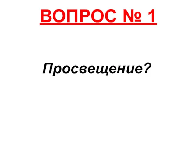 ВОПРОС № 1 Просвещение?