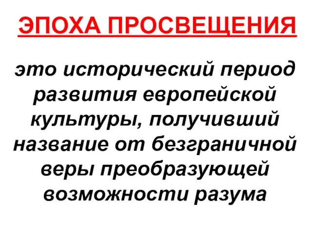 ЭПОХА ПРОСВЕЩЕНИЯ это исторический период развития европейской культуры, получивший название от безграничной веры преобразующей возможности разума