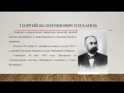 ГЕОРГИЙ ВАЛЕНТИНОВИЧ ПЛЕХАНОВ Теоретик и пропагандист марксизма, философ, видный деятель