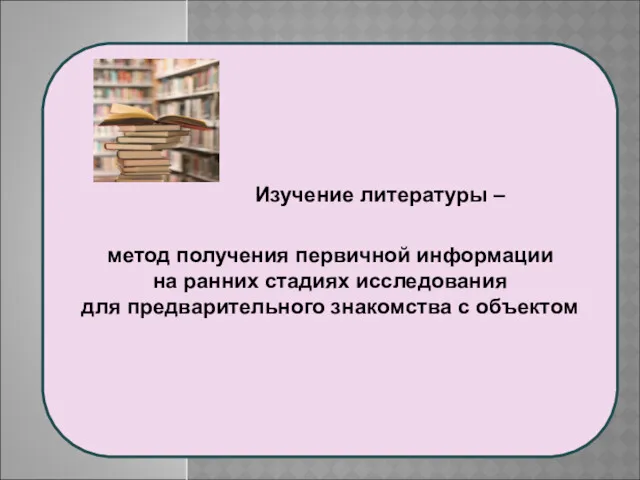 Изучение литературы – метод получения первичной информации на ранних стадиях исследования для предварительного знакомства с объектом