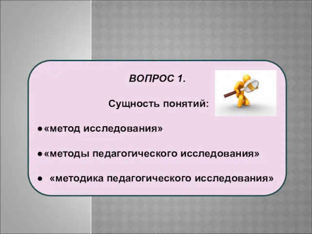 ВОПРОС 1. Сущность понятий: «метод исследования» «методы педагогического исследования» «методика педагогического исследования»