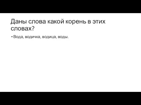 Даны слова какой корень в этих словах? Вода, водичка, водица, воды.