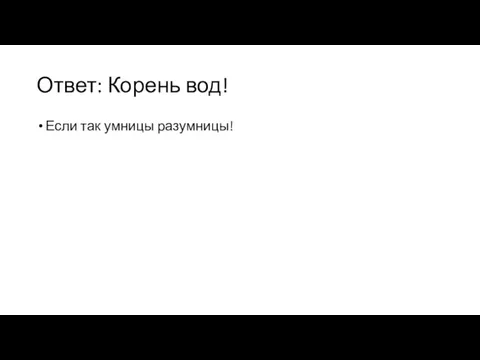 Ответ: Корень вод! Если так умницы разумницы!