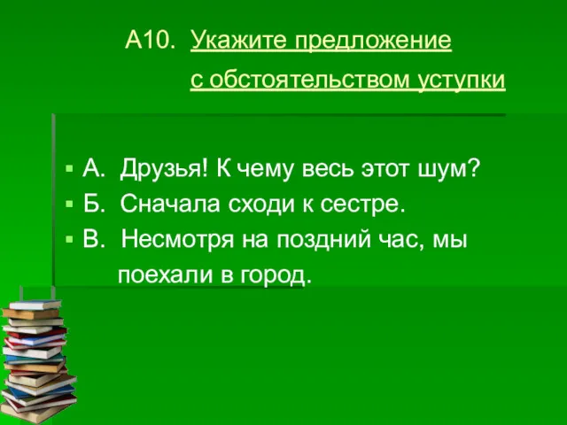 А10. Укажите предложение с обстоятельством уступки А. Друзья! К чему