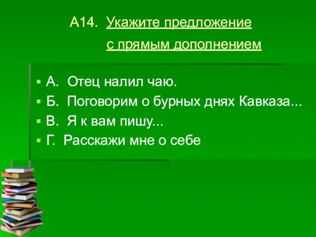 А14. Укажите предложение с прямым дополнением А. Отец налил чаю.