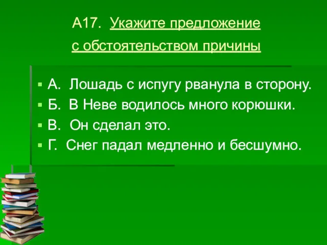 А17. Укажите предложение с обстоятельством причины А. Лошадь с испугу