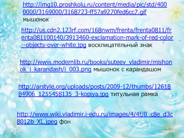 http://img10.proshkolu.ru/content/media/pic/std/4000000/3169000/3168723-ff57a9270fed6cc7.gif мышонок http://us.cdn2.123rf.com/168nwm/frenta/frenta0811/frenta081100140/3913460-exclamation-mark-of-red-color--objects-over-white.jpg восклицательный знак http://www.modernlib.ru/books/suteev_vladimir/mishonok_i_karandash/i_003.png мышонок с карандашом http://arstyle.org/uploads/posts/2009-12/thumbs/1261884906_1255458135_3-kopiya.jpg титульная рамка http://www.wiki.vladimir.i-edu.ru/images/4/4f/0_c8e_d3c8012b_XL.jpeg фон
