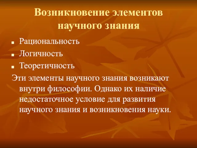 Возникновение элементов научного знания Рациональность Логичность Теоретичность Эти элементы научного