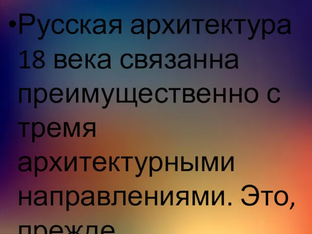 Русская архитектура 18 века связанна преимущественно с тремя архитектурными направлениями. Это, прежде всего…………