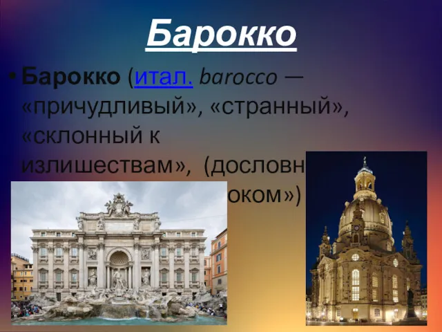 Барокко Барокко (итал. barocco — «причудливый», «странный», «склонный к излишествам», (дословно «жемчужина с пороком»)