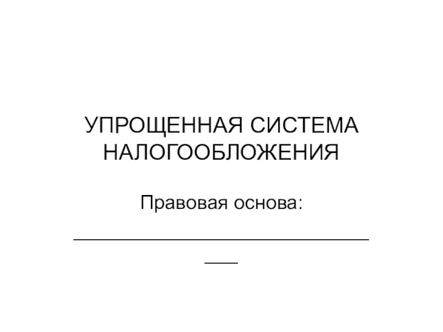 УПРОЩЕННАЯ СИСТЕМА НАЛОГООБЛОЖЕНИЯ Правовая основа: ______________________________