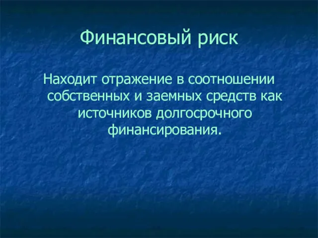 Финансовый риск Находит отражение в соотношении собственных и заемных средств как источников долгосрочного финансирования.