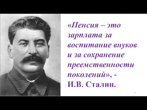 «Пенсия – это зарплата за воспитание внуков и за сохранение преемственности поколений», - И.В. Сталин.