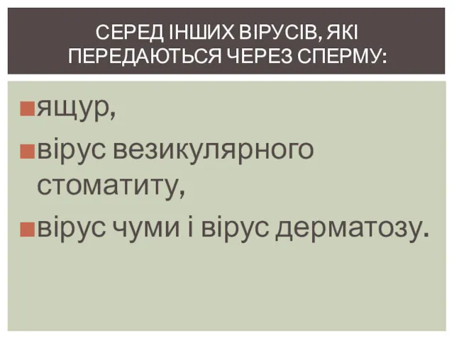 ящур, вірус везикулярного стоматиту, вірус чуми і вірус дерматозу. СЕРЕД ІНШИХ ВІРУСІВ, ЯКІ ПЕРЕДАЮТЬСЯ ЧЕРЕЗ СПЕРМУ: