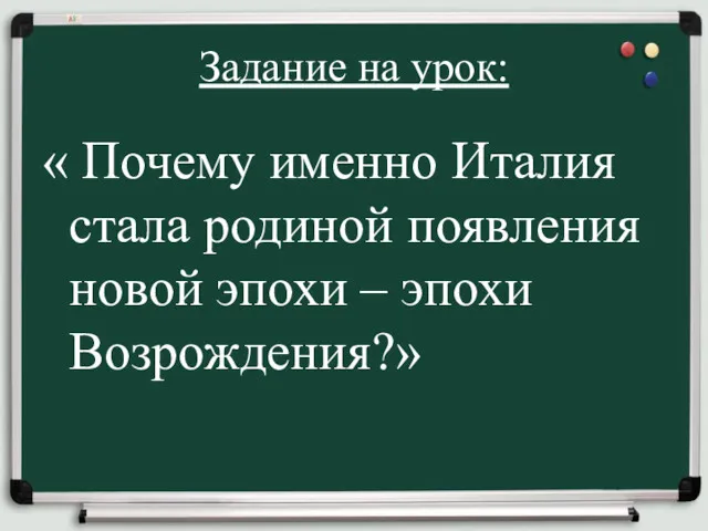 Задание на урок: « Почему именно Италия стала родиной появления новой эпохи – эпохи Возрождения?»