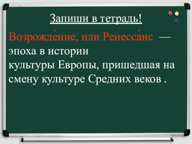 Запиши в тетрадь! Возрожде́ние, или Ренесса́нс — эпоха в истории