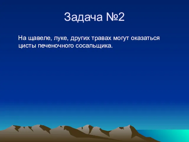 Задача №2 На щавеле, луке, других травах могут оказаться цисты печеночного сосальщика.