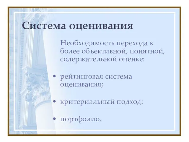 Система оценивания Необходимость перехода к более объективной, понятной, содержательной оценке: рейтинговая система оценивания; критериальный подход: портфолио.