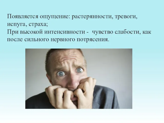 Появляется ощущение: растерянности, тревоги, испуга, страха; При высокой интенсивности -